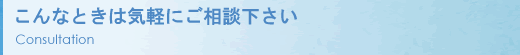 こんなときは気軽にご相談下さい